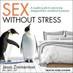 Sex without Stress- A Couple’s Guide to Overcoming Disppointment, Avoidance, & Pressure
