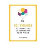 101 Things to Do Instead of Playing on Your Phone by Ilka Heinemann