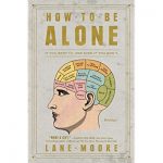 How to Be Alone- If You Want To, and Even If You Don't by Lane Moore