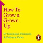 How to grow a grown up book cover by Dr Dominique Thompson & Fabienne Vailes