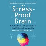 The Stress-Proof Brain (Master Your Emotional Response to Stress Using Mindfulness and Neuroplasticity) by Melanie Greenberg, PhD