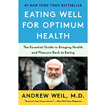 Eating Well for Optimum Health: The Essential Guide to Bringing Health and Pleasure Back to Eating by Andrew Weil, M.D