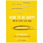 How to Be Happy (Or at Least Less Sad): A Creative Workbook by Lee Crutchley