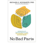 No Bad Parts: Healing Trauma and Restoring Wholeness with the Internal Family Systems Model by Richard Schwartz, PhD
