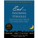 End the Insomnia Struggle: A Step-by-Step Guide to Help You Get to Sleep and Stay Asleep by Colleen Ehrnstrom, PHD, ABPP and Alisha L. Brosse, PHD