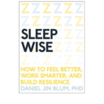Sleep Wise: How to Feel Better, Work Smarter, and Build Resilience by Daniel Jin Blum PHD