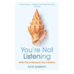You’re Not Listening: What You’re Missing and Why It Matters by Kate Murphy