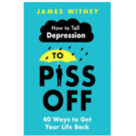 How To Tell Depression to Piss Off: 40 Ways to Get Your Life Back by James Withey