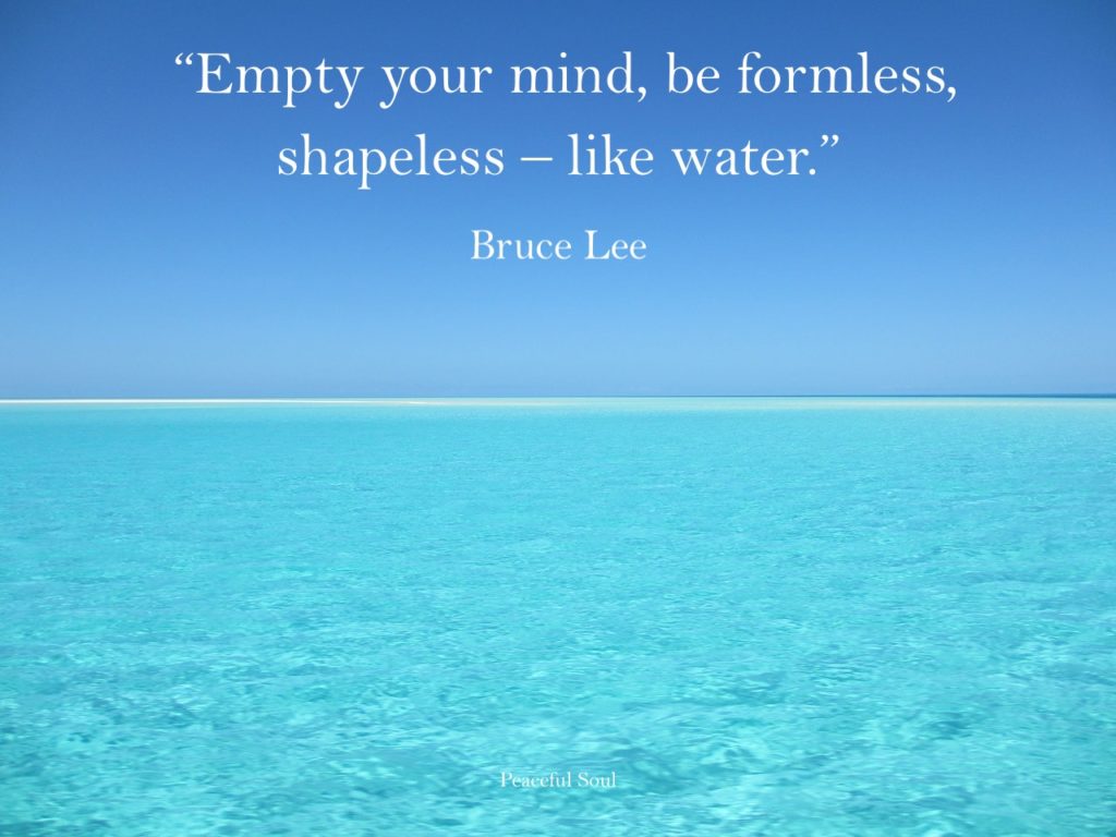 Calm water - “Empty your mind, be formless, shapeless – like water.” Bruce Lee - Inspirational quotes about the mind